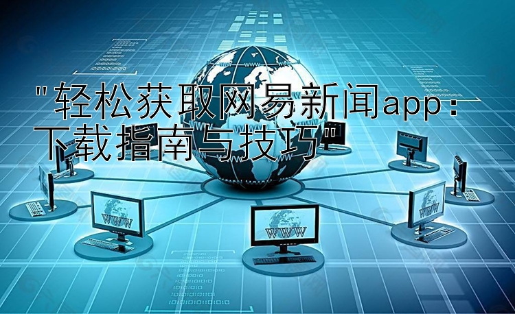 轻松获取网易新闻app：下载指南与技巧