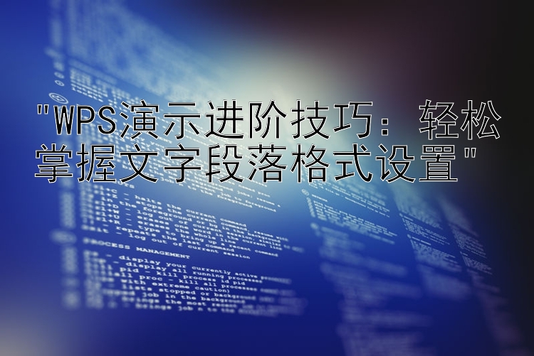 WPS演示进阶技巧：轻松掌握文字段落格式设置