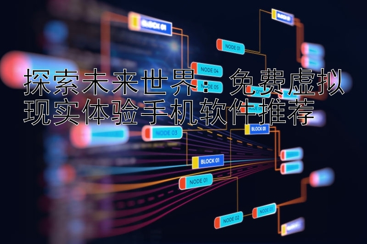 探索未来世界：免费虚拟现实体验手机软件推荐