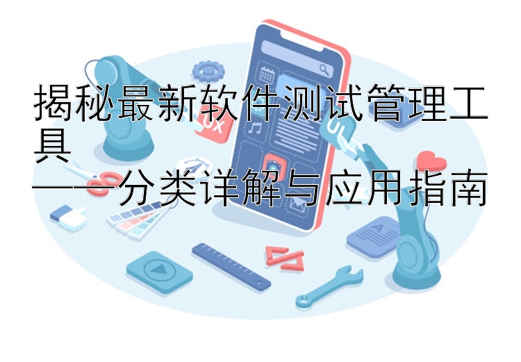 揭秘最新软件测试管理工具  ——分类详解与应用指南