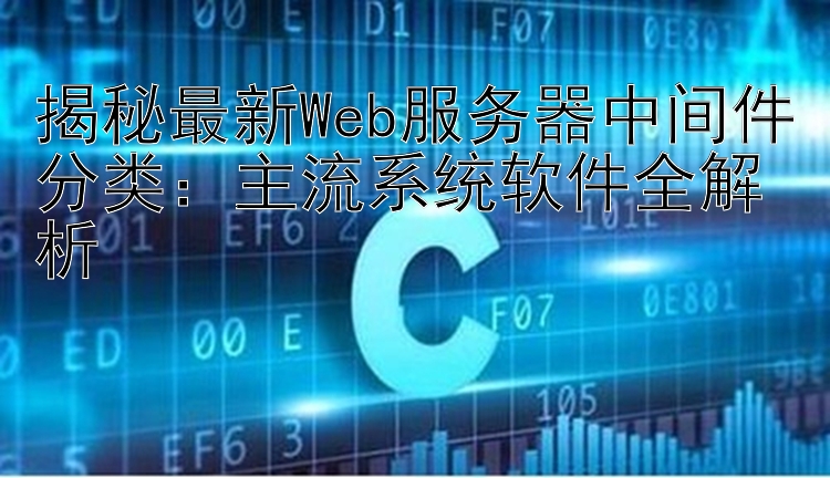 揭秘最新Web服务器中间件分类：主流系统软件全解析