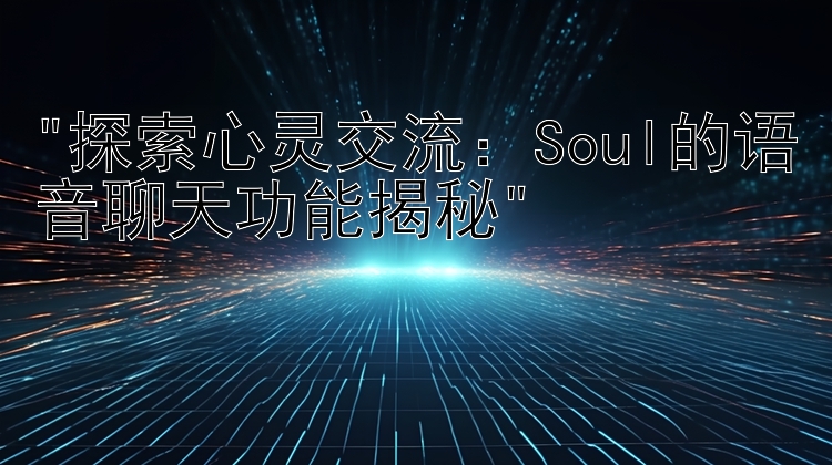 探索心灵交流：Soul的语音聊天功能揭秘