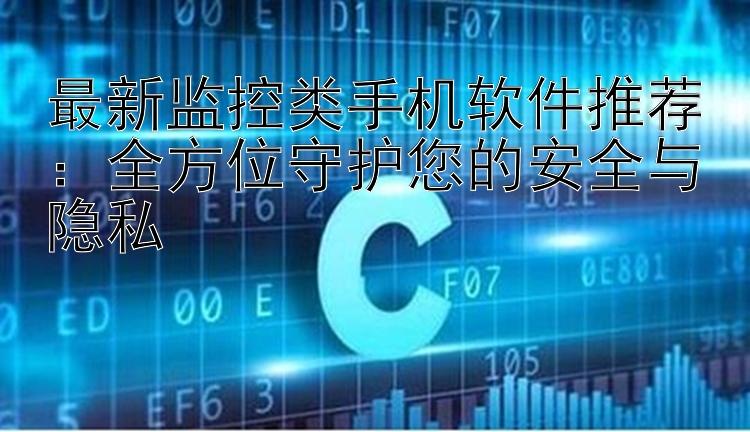 最新监控类手机软件推荐：全方位守护您的安全与隐私