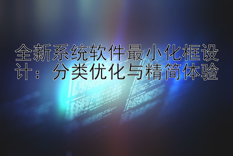 全新系统软件最小化框设计：分类优化与精简体验