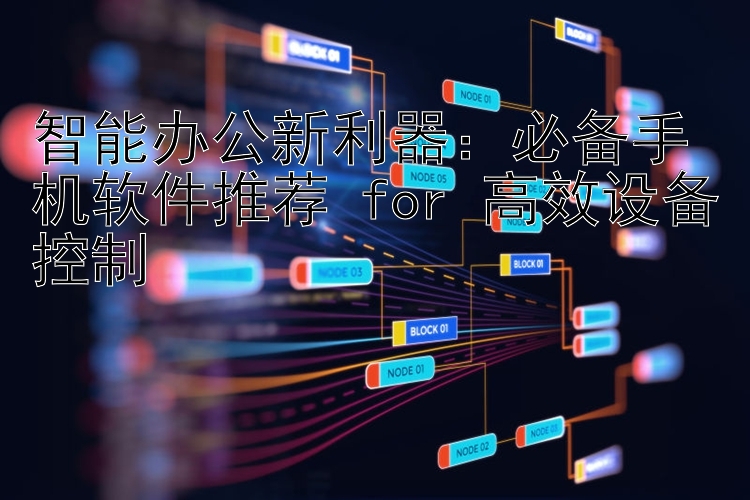 智能办公新利器：必备手机软件推荐 for 高效设备控制