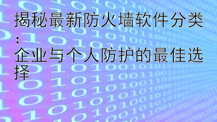 揭秘最新防火墙软件分类：  企业与个人防护的最佳选择