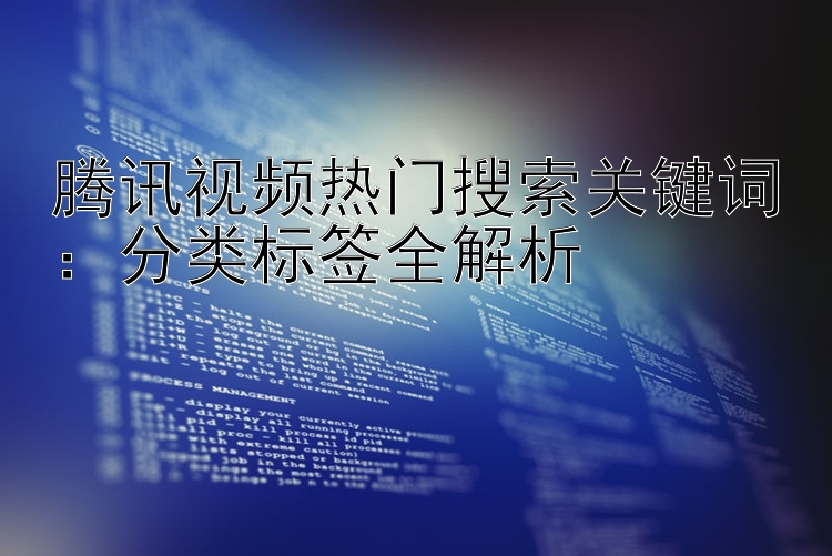 腾讯视频热门搜索关键词：分类标签全解析