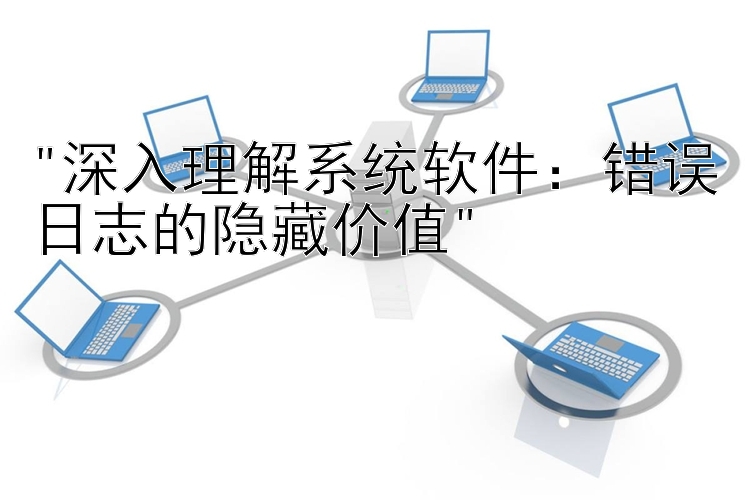 深入理解系统软件：错误日志的隐藏价值