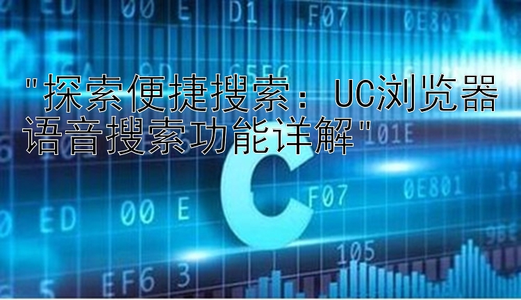 探索便捷搜索：UC浏览器语音搜索功能详解