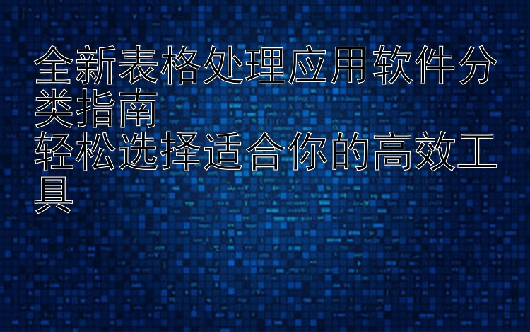 全新表格处理应用软件分类指南  轻松选择适合你的高效工具