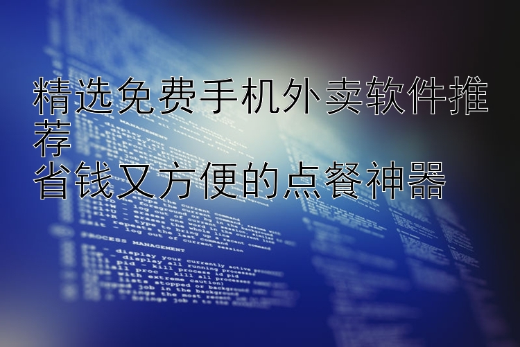 精选免费手机外卖软件推荐  省钱又方便的点餐神器