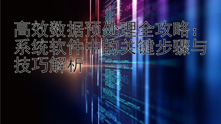 高效数据预处理全攻略：系统软件中的关键步骤与技巧解析