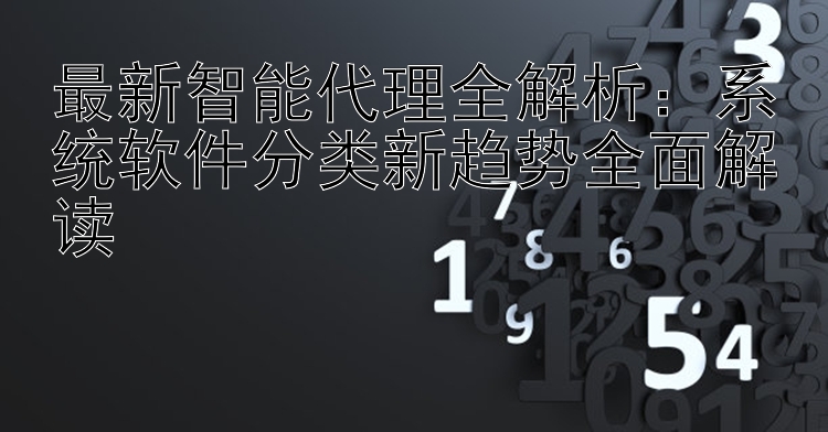 最新智能代理全解析：系统软件分类新趋势全面解读