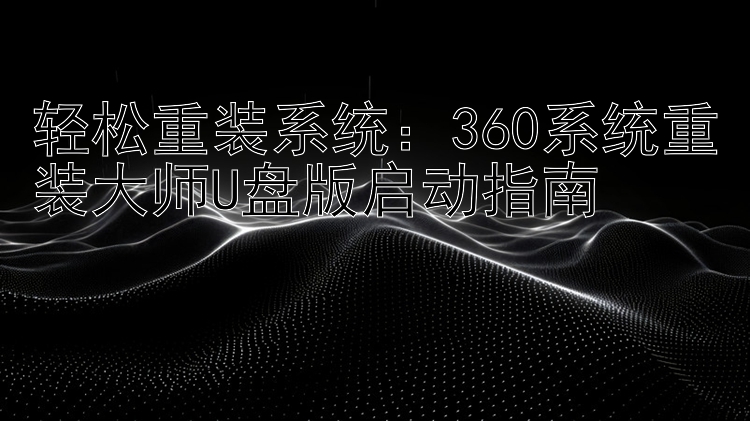 轻松重装系统：360系统重装大师U盘版启动指南