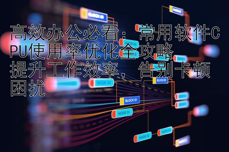 高效办公必看：常用软件CPU使用率优化全攻略 