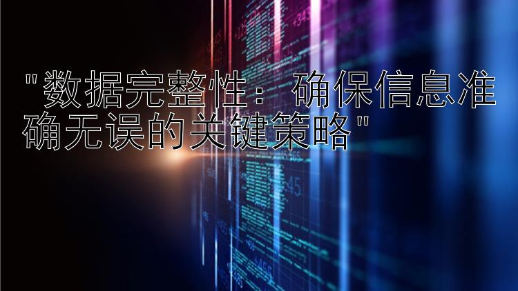 数据完整性：确保信息准确无误的关键策略