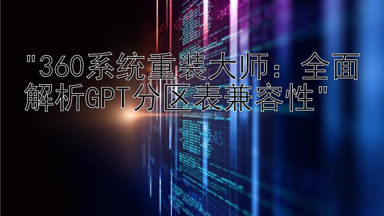 360系统重装大师：全面解析GPT分区表兼容性