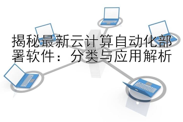 揭秘最新云计算自动化部署软件：分类与应用解析