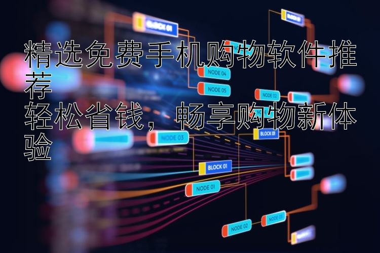 精选免费手机购物软件推荐  轻松省钱，畅享购物新体验