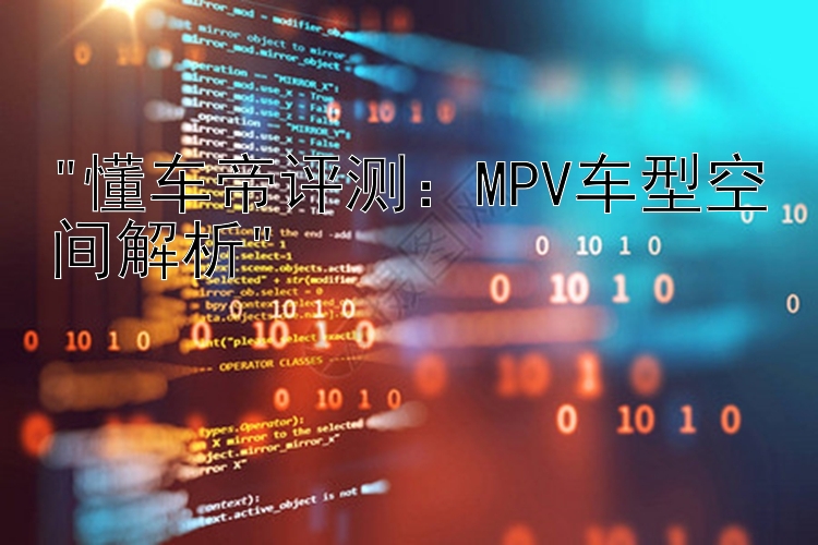 懂车帝评测：MPV车型空间解析