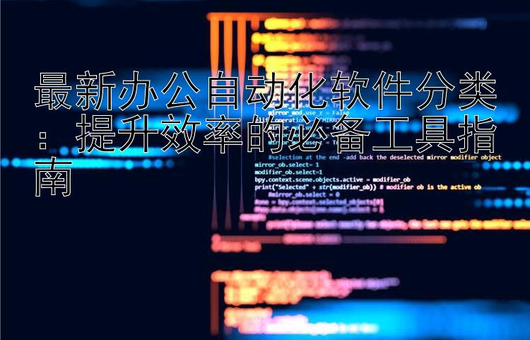 最新办公自动化软件分类：提升效率的必备工具指南