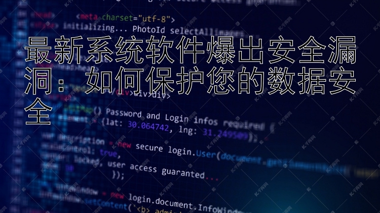 最新系统软件爆出安全漏洞：如何保护您的数据安全