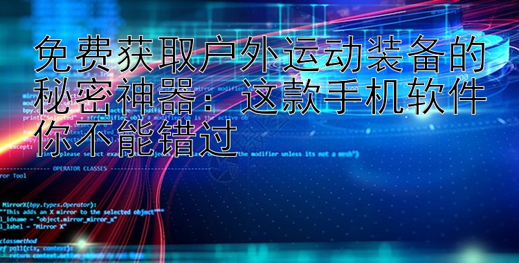 免费获取户外运动装备的秘密神器：这款手机软件你不能错过