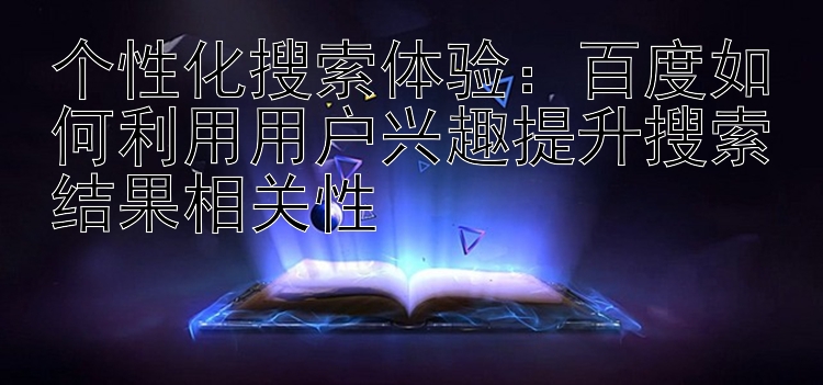 个性化搜索体验：百度如何利用用户兴趣提升搜索结果相关性