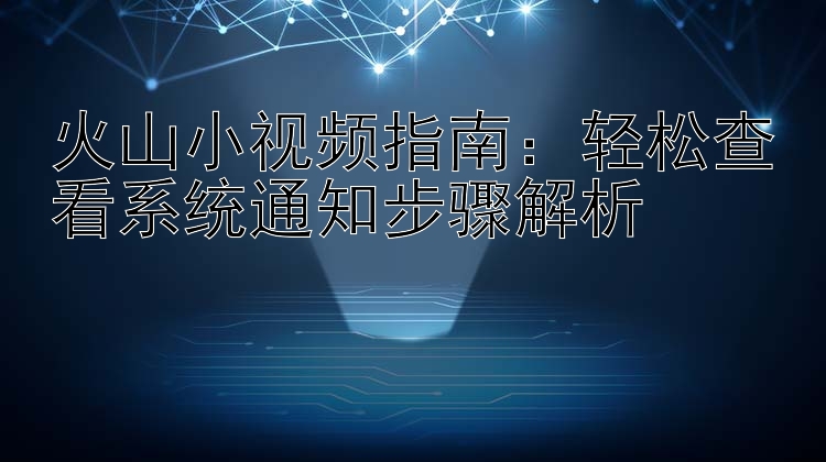 火山小视频指南：轻松查看系统通知步骤解析