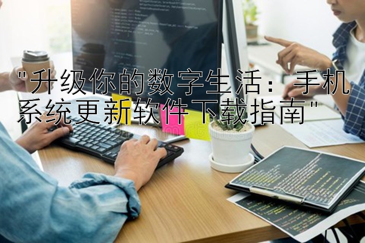 升级你的数字生活：手机系统更新软件下载指南