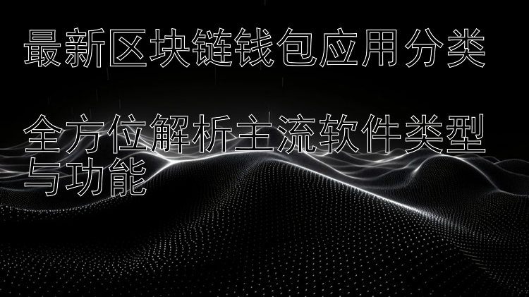 最新区块链钱包应用分类  全方位解析主流软件类型与功能