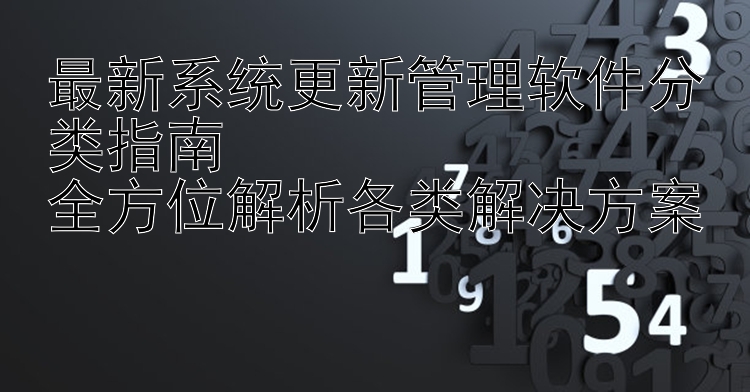 最新系统更新管理软件分类指南  全方位解析各类解决方案