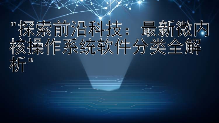 探索前沿科技：最新微内核操作系统软件分类全解析