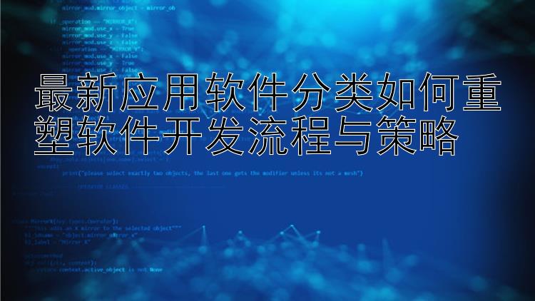 最新应用软件分类如何重塑软件开发流程与策略