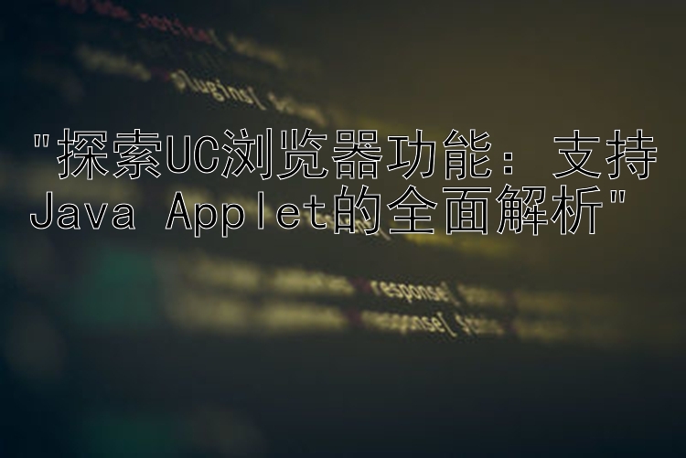 探索UC浏览器功能：支持Java Applet的全面解析