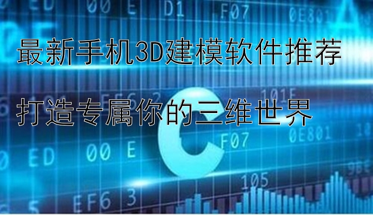 最新手机3D建模软件推荐  打造专属你的三维世界