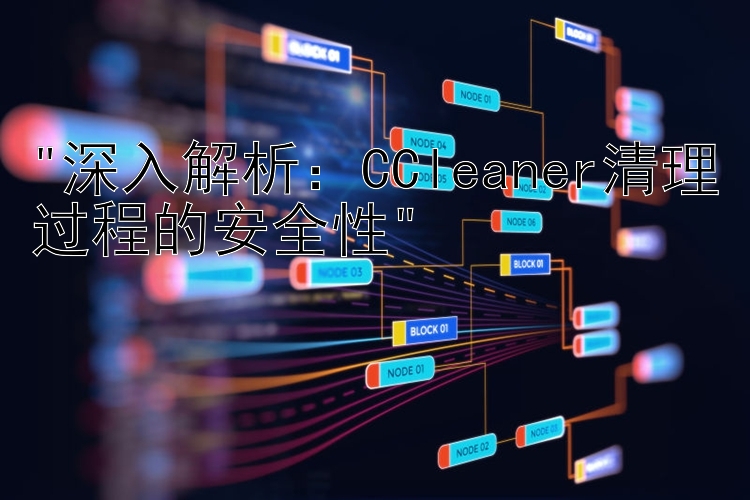 深入解析：CCleaner清理过程的安全性