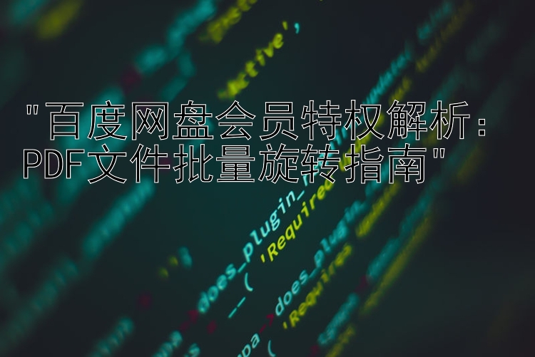 百度网盘会员特权解析：PDF文件批量旋转指南