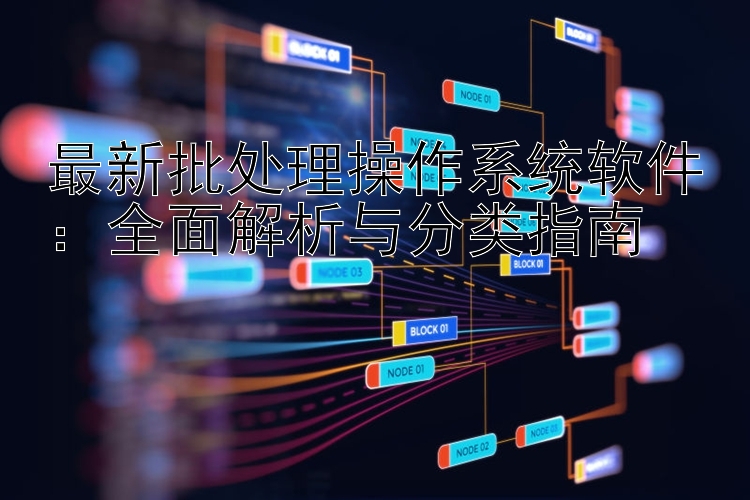 最新批处理操作系统软件：全面解析与分类指南