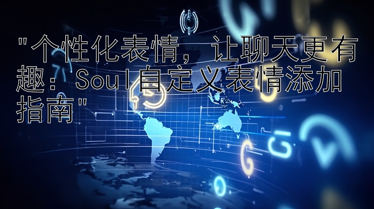 个性化表情，让聊天更有趣：Soul自定义表情添加指南