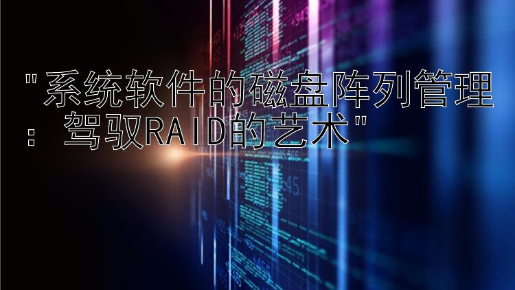 系统软件的磁盘阵列管理：驾驭RAID的艺术