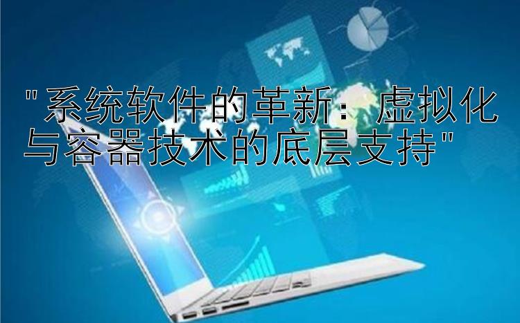 系统软件的革新：虚拟化与容器技术的底层支持