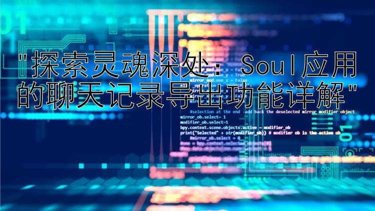 探索灵魂深处：Soul应用的聊天记录导出功能详解