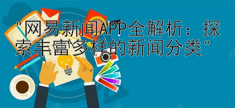 网易新闻APP全解析：探索丰富多样的新闻分类