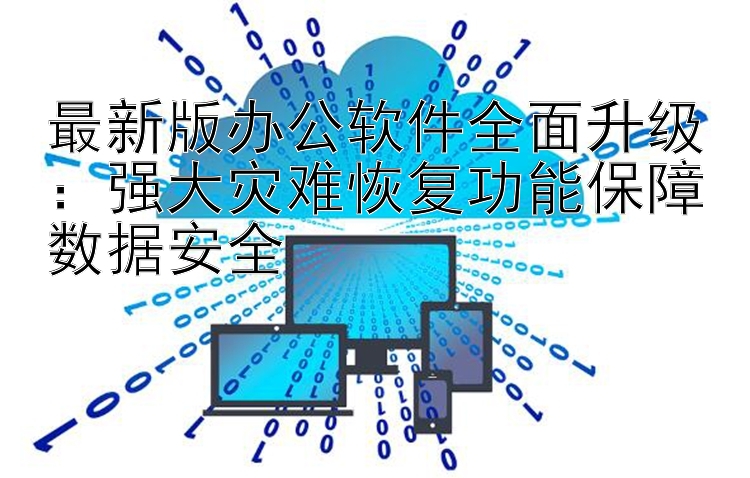 最新版办公软件全面升级：强大灾难恢复功能保障数据安全