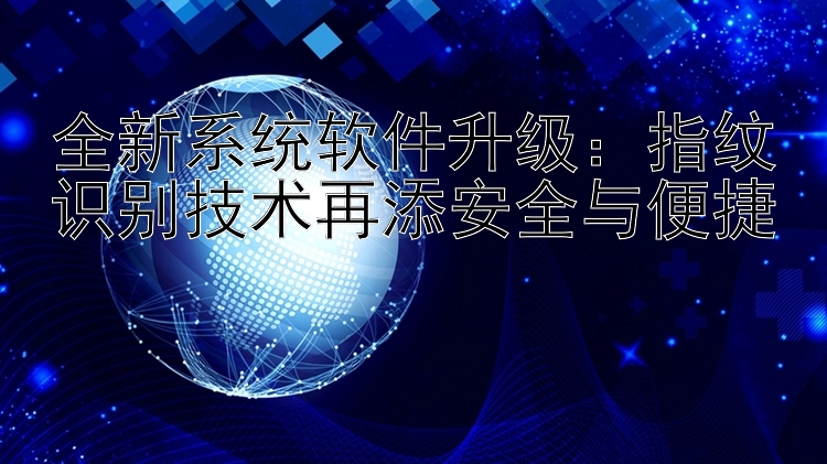 全新系统软件升级：指纹识别技术再添安全与便捷