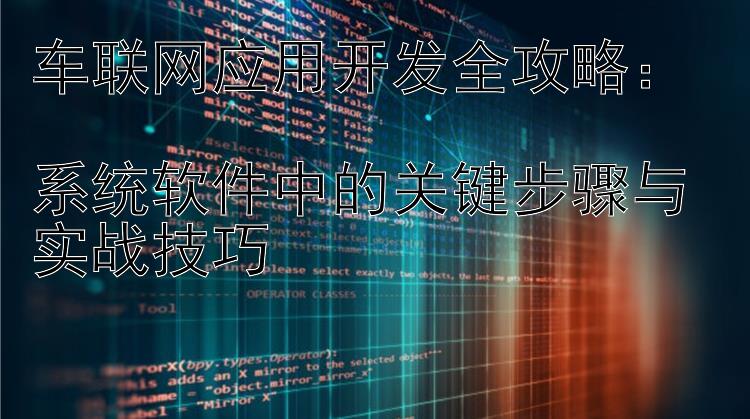 车联网应用开发全攻略：  系统软件中的关键步骤与实战技巧