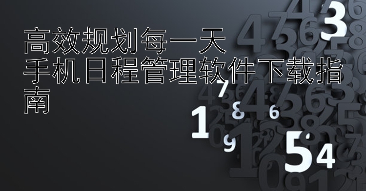 高效规划每一天  手机日程管理软件下载指南