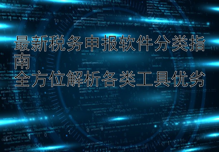 最新税务申报软件分类指南  全方位解析各类工具优劣