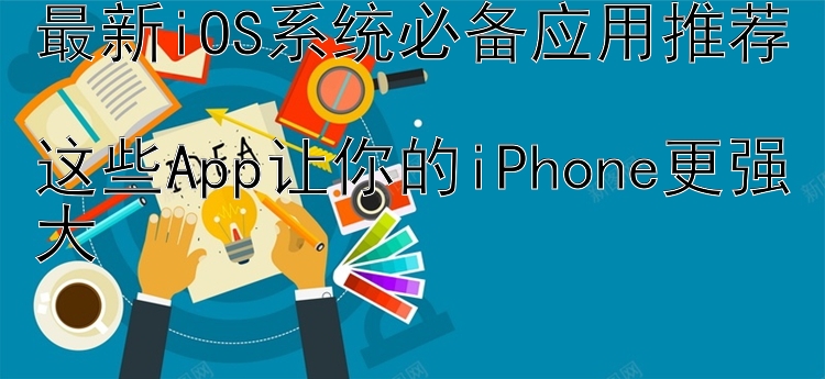 最新iOS系统必备应用推荐  这些App让你的iPhone更强大